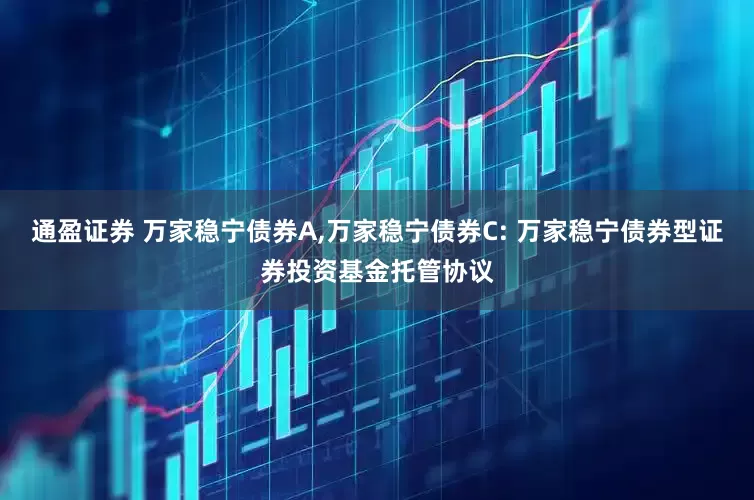 通盈证券 万家稳宁债券A,万家稳宁债券C: 万家稳宁债券型证券投资基金托管协议