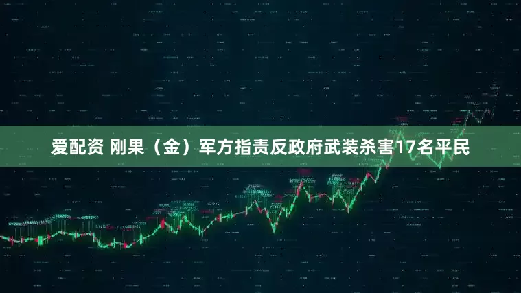 爱配资 刚果（金）军方指责反政府武装杀害17名平民