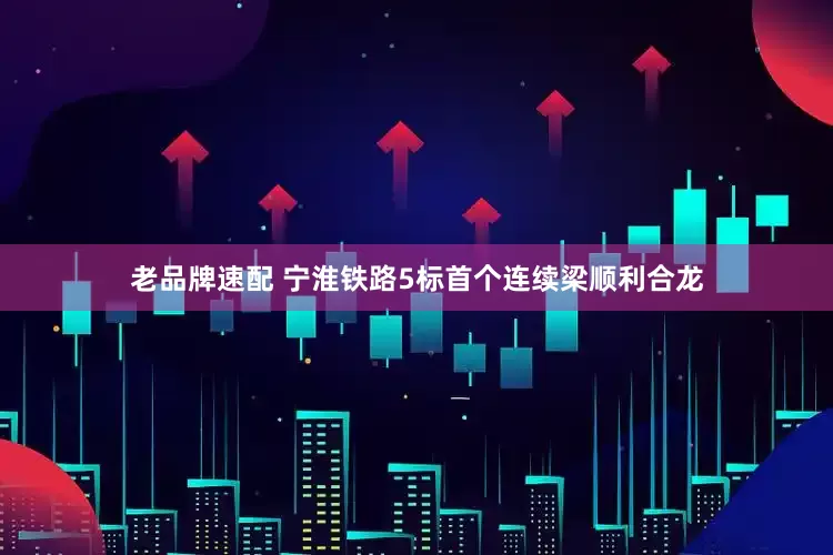 老品牌速配 宁淮铁路5标首个连续梁顺利合龙