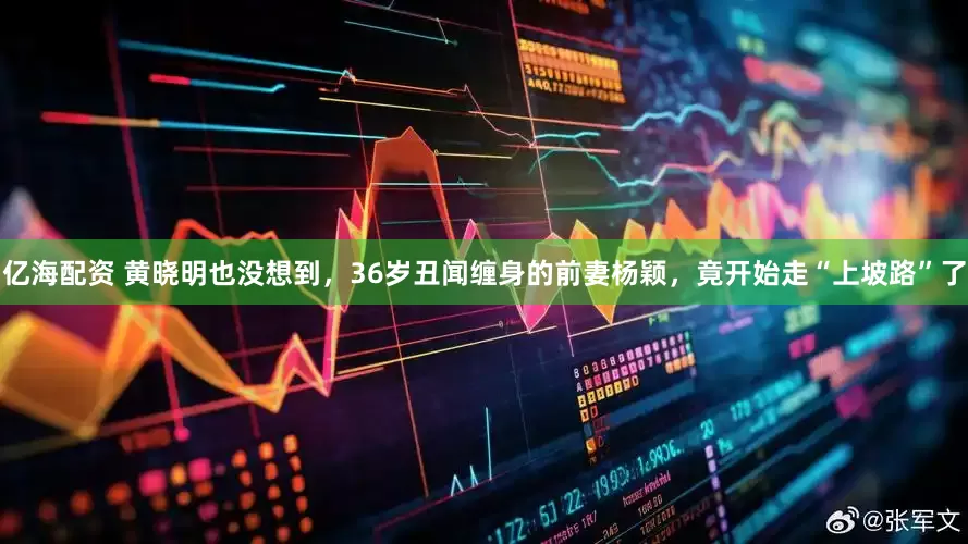 亿海配资 黄晓明也没想到，36岁丑闻缠身的前妻杨颖，竟开始走“上坡路”了