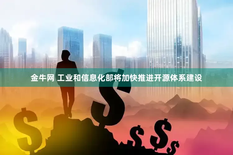 金牛网 工业和信息化部将加快推进开源体系建设