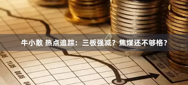牛小散 热点追踪：三板强减？焦煤还不够格？