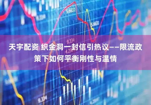 天宇配资 织金洞一封信引热议——限流政策下如何平衡刚性与温情