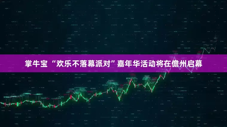 掌牛宝 “欢乐不落幕派对”嘉年华活动将在儋州启幕