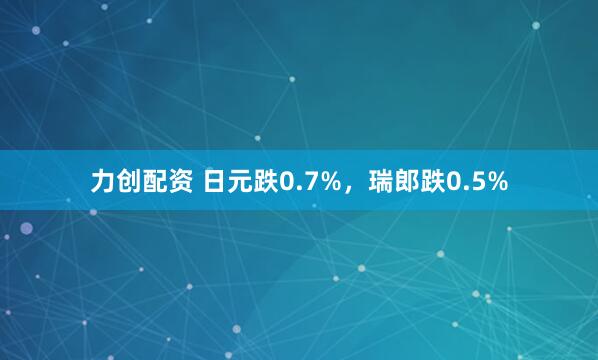 力创配资 日元跌0.7%，瑞郎跌0.5%