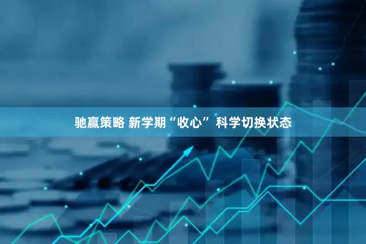 驰赢策略 新学期“收心” 科学切换状态