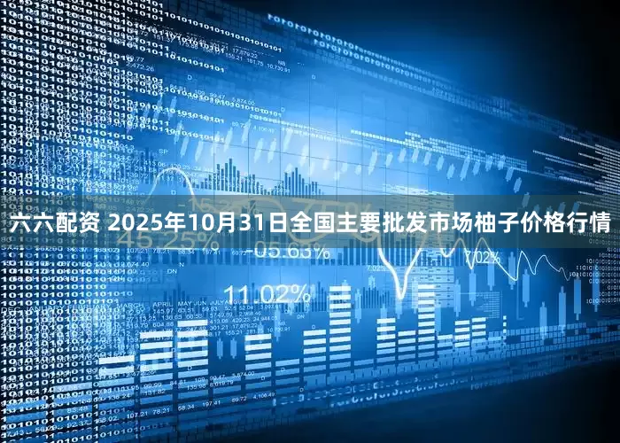 六六配资 2025年10月31日全国主要批发市场柚子价格行情