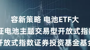 容新策略 电池ETF大成 大成中证电池主题交易型开放式指数证券投资基金基金合同