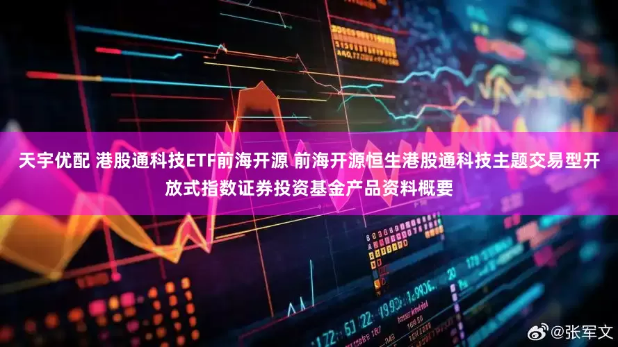天宇优配 港股通科技ETF前海开源 前海开源恒生港股通科技主题交易型开放式指数证券投资基金产品资料概要