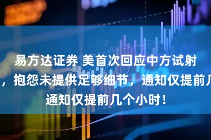 易方达证券 美首次回应中方试射洲际导弹，抱怨未提供足够细节，通知仅提前几个小时！